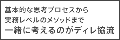 基本的な思考プロセスから実務レベルのメソッドまで一緒に考えるのがディレ協流